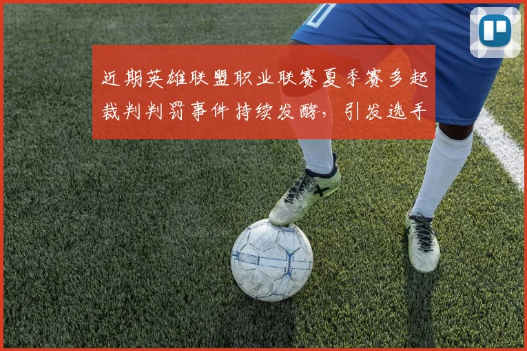 近期英雄联盟职业联赛夏季赛多起裁判判罚事件持续发酵，引发选手和观众对赛事公正性强烈质疑