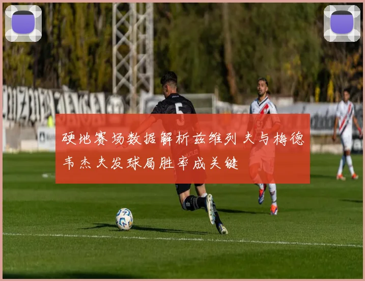 硬地赛场数据解析兹维列夫与梅德韦杰夫发球局胜率成关键