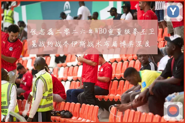 张志磊二零二六年WBO重量级拳王卫冕战约战乔伊斯战术布局博弈深度解读