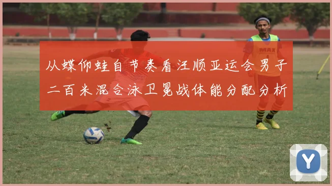 从蝶仰蛙自节奏看汪顺亚运会男子二百米混合泳卫冕战体能分配分析