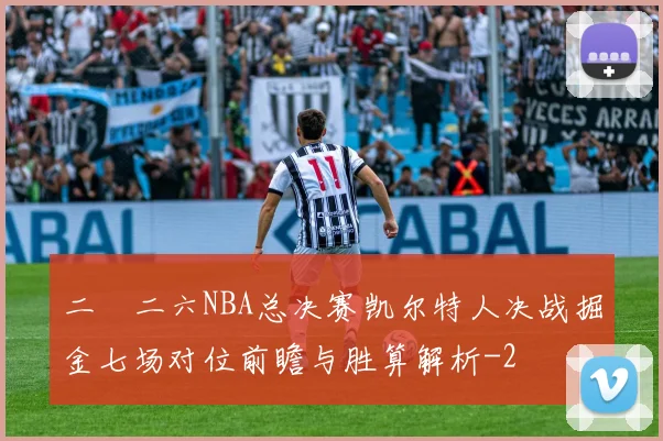 二〇二六NBA总决赛凯尔特人决战掘金七场对位前瞻与胜算解析