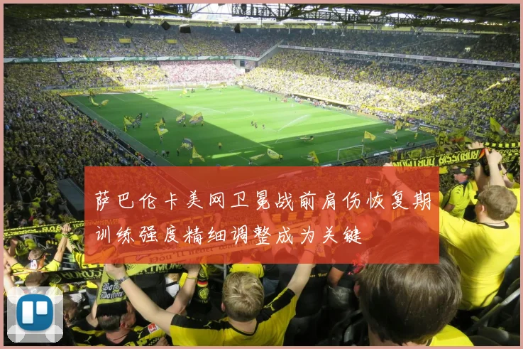 萨巴伦卡美网卫冕战前肩伤恢复期训练强度精细调整成为关键