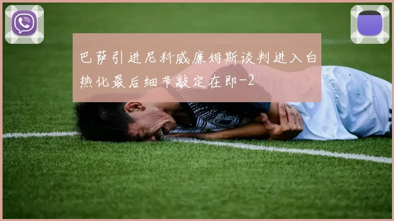 巴萨引进尼科威廉姆斯谈判进入白热化最后细节敲定在即