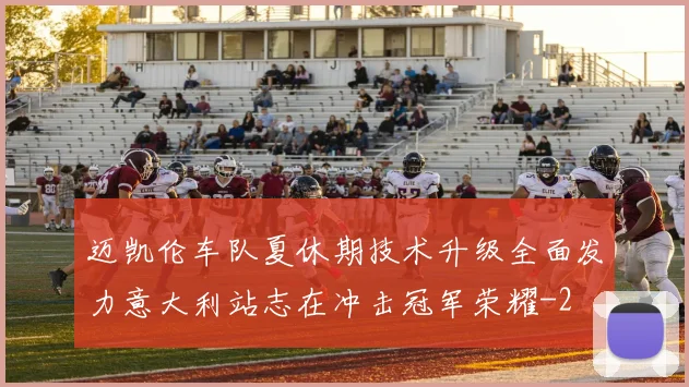 迈凯伦车队夏休期技术升级全面发力意大利站志在冲击冠军荣耀
