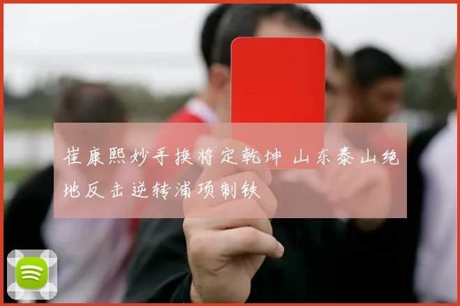 崔康熙妙手换将定乾坤 山东泰山绝地反击逆转浦项制铁
